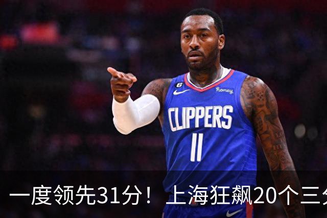 一度领先31分！上海狂飙20个三分打崩广东防线 卢伟末节放水还3-17