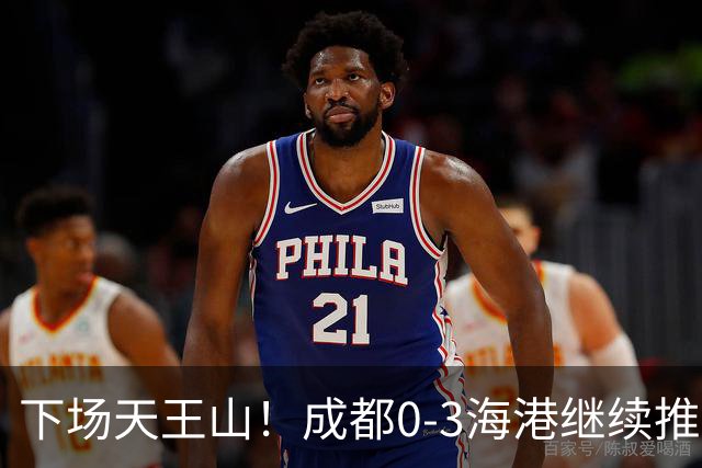 下场天王山！成都0-3海港继续推迟夺冠，王东升乌龙，武磊破门