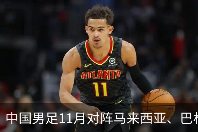 中国男足11月对阵马来西亚、巴林队：备战2027年亚洲杯的关键时刻