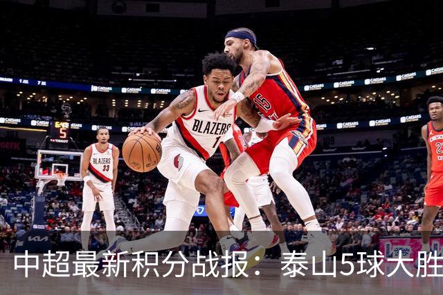 中超最新积分战报：泰山5球大胜，大连英博3连胜，青岛海牛溃败