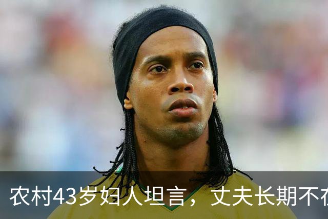 农村43岁妇人坦言，丈夫长期不在家的，不偷情才不正常