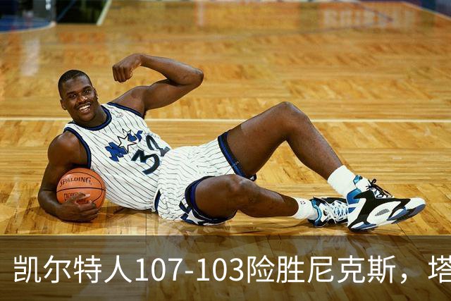 凯尔特人107-103险胜尼克斯，塔图姆轰36+9+7，乔治15+7，唐斯22+10