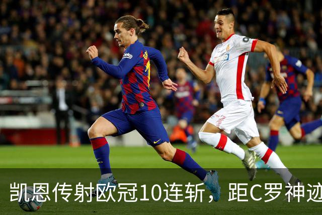 凯恩传射欧冠10连斩，距C罗神迹只差1场