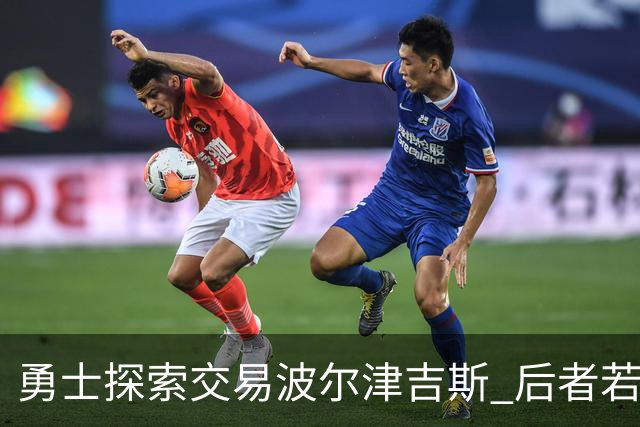 勇士探索交易波尔津吉斯 后者若无法康复可能退役