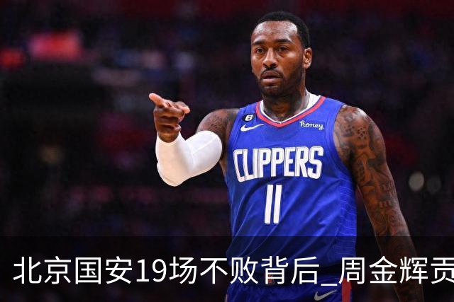 北京国安19场不败背后 周金辉贡献了什么