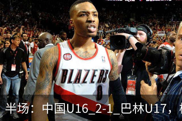 半场：中国U16 2-1 巴林U17，杨苡欢头球扳平，刘靖磊反超