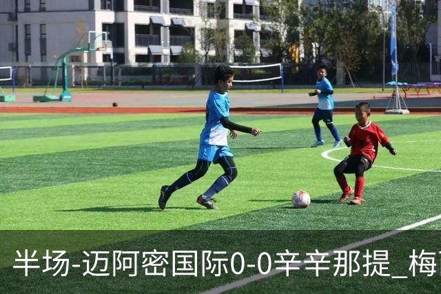 半场-迈阿密国际0-0辛辛那提 梅西回归首发+领黄牌迈阿密0射正