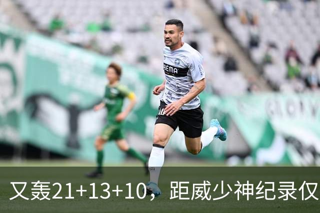 又轰21+13+10，距威少神纪录仅差9场！开季9天还有3队难求一胜