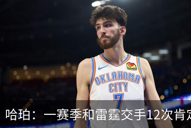 哈珀：一赛季和雷霆交手12次肯定会有火药味 尽早沉下心来是关键