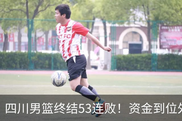 四川男篮终结53连败！资金到位外援升级，升降级倒逼下终于不摆烂