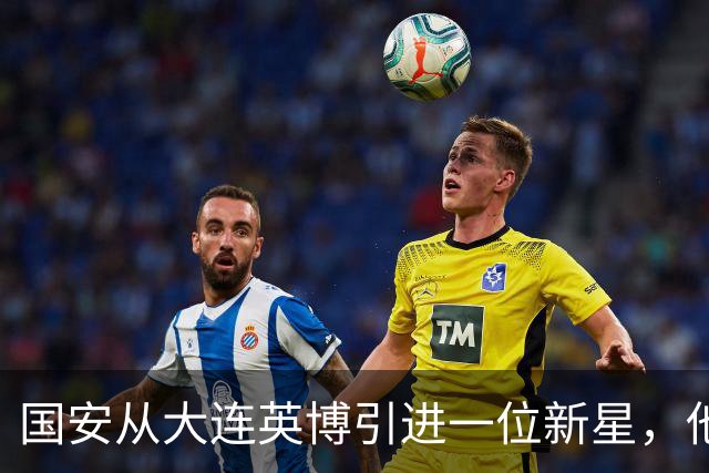 国安从大连英博引进一位新星，他或许能成为毛伟杰第二，值得期待