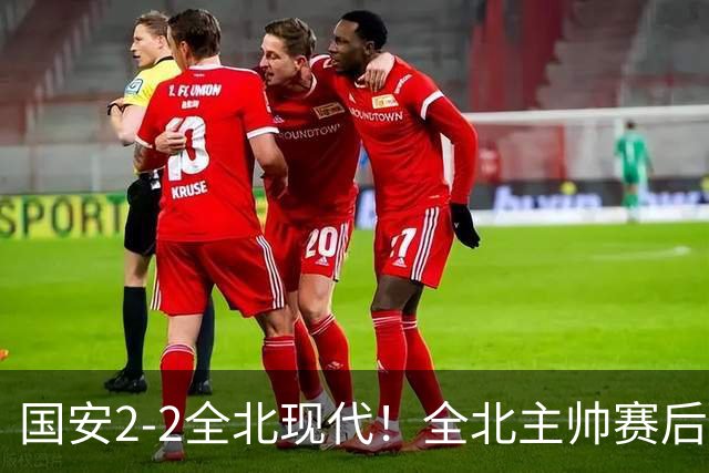 国安2-2全北现代！全北主帅赛后复盘：从工体拿1分，我觉得可以！