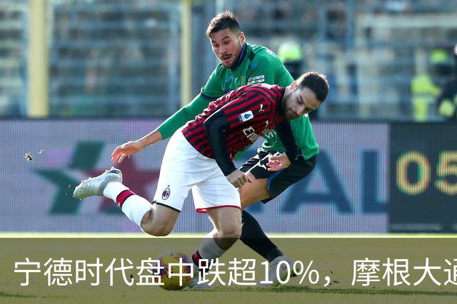 宁德时代盘中跌超10%，摩根大通下调H股评级，公司回应：没有市场预期的那么悲观
