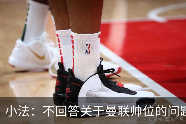 小法：不回答关于曼联帅位的问题，他们的情况也没有那么糟糕