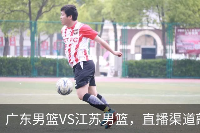 广东男篮VS江苏男篮，直播渠道敲定，赛前带来广东男篮徐杰、亚帅、弗格以及江苏男篮庞峥麟的最新消息！