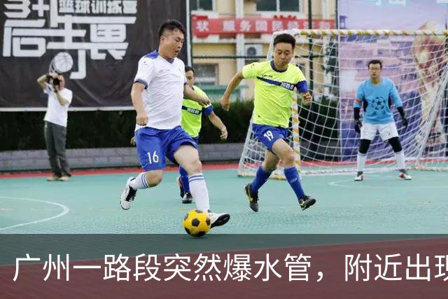 广州一路段突然爆水管，附近出现积水，车辆、行人通行受阻