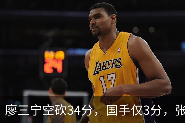廖三宁空砍34分，国手仅3分，张镇麟28分大胜对手