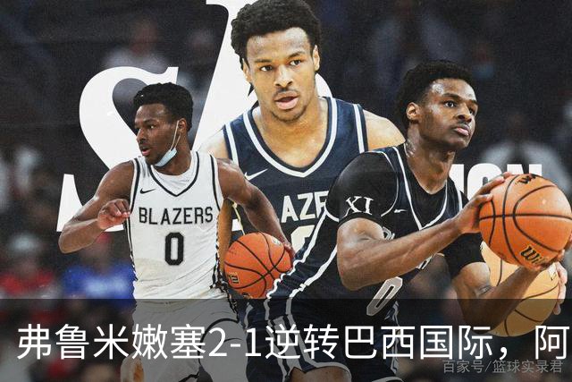弗鲁米嫩塞2-1逆转巴西国际，阿科斯塔补时绝杀、埃尔库莱斯破门