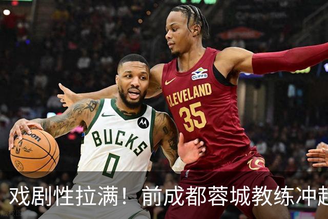 戏剧性拉满！前成都蓉城教练冲超在望：明年中超或迎2位成都前任