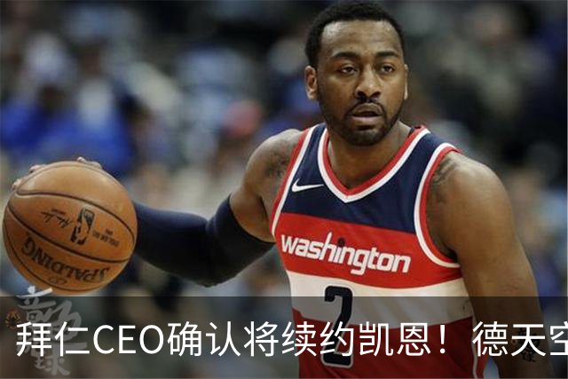 拜仁CEO确认将续约凯恩！德天空：巴黎有意勒沃库森天才！