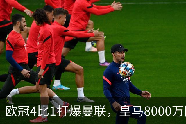 欧冠4比1打爆曼联，皇马8000万回购条款等着他