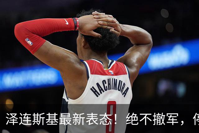 泽连斯基最新表态！绝不撤军，停火是最大让步