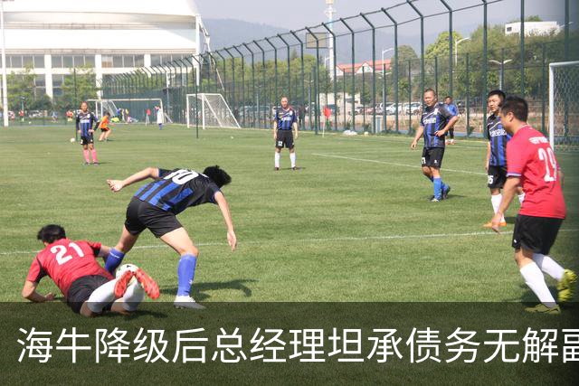 海牛降级后总经理坦承债务无解副总羡慕大连英博