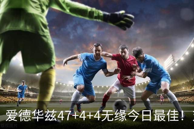 爱德华兹47+4+4无缘今日最佳！对不起，你遇到暴走的状元郎了
