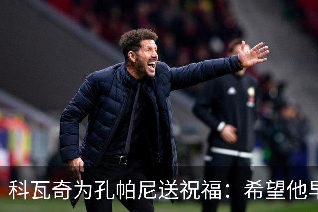科瓦奇为孔帕尼送祝福：希望他早日康复 现阶段重要的是让他休息
