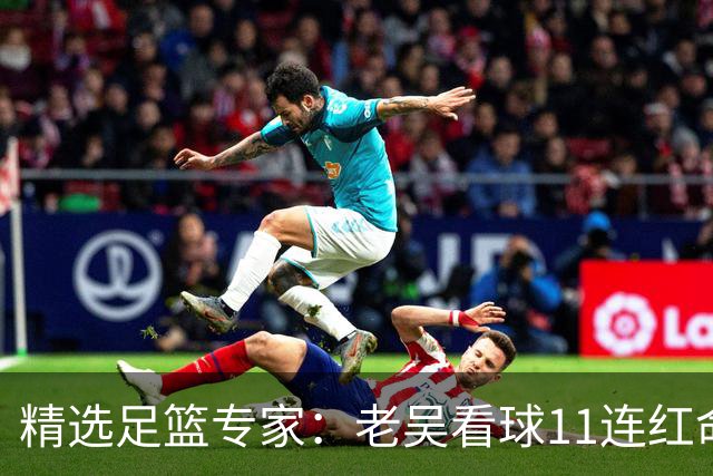 精选足篮专家：老吴看球11连红命中比分 伍佳6连红