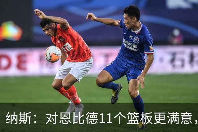 纳斯：对恩比德11个篮板更满意，他今年抢板太积极了