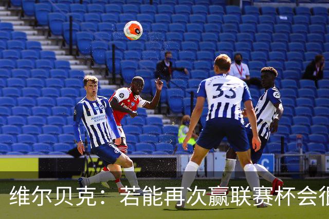 维尔贝克：若能再次赢联赛杯会很不可思议 已准备好对阵利物浦