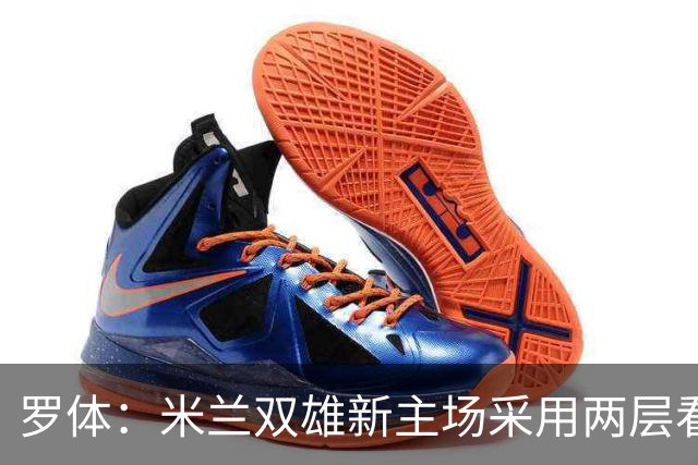 罗体：米兰双雄新主场采用两层看台机构，拥有71500个座位