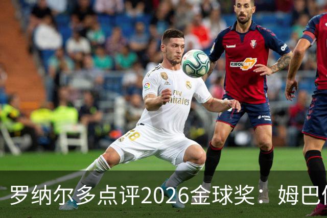 罗纳尔多点评2026金球奖：姆巴佩亚马尔凯恩神仙打架