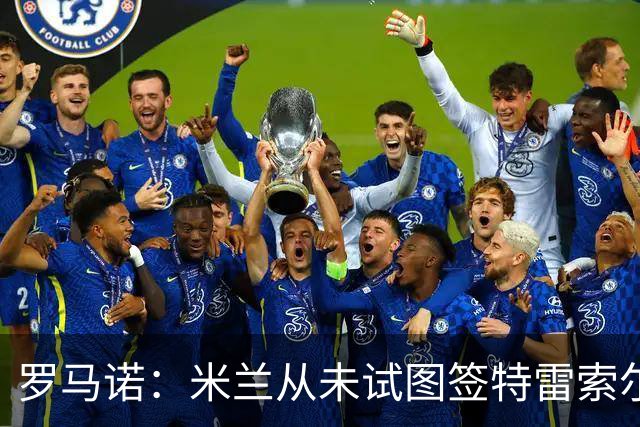 罗马诺：米兰从未试图签特雷索尔迪，罗马和巴萨都曾考虑