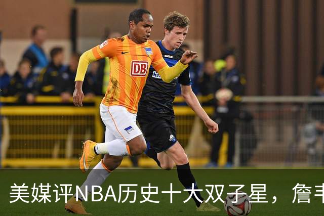 美媒评NBA历史十大双子星，詹韦仅第7，库追第6，OK组合前2