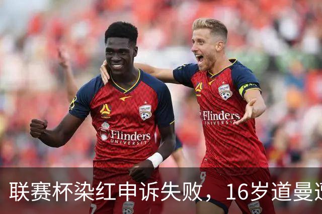 联赛杯染红申诉失败，16岁道曼遭禁赛，阿森纳边路用人承压
