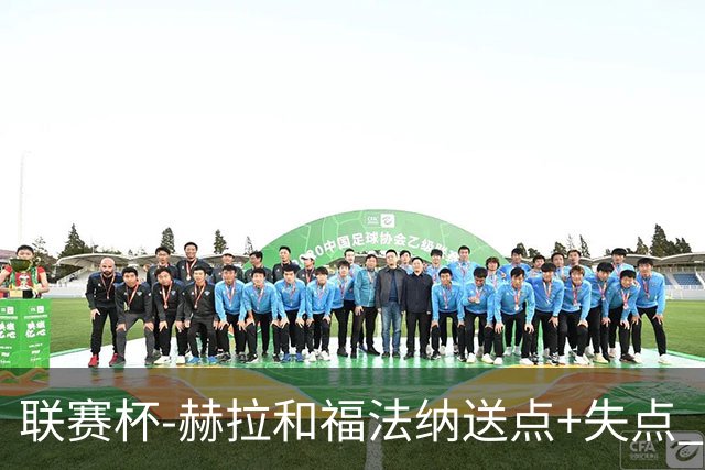 联赛杯-赫拉&福法纳送点+失点 利物浦点球战7-6切尔西