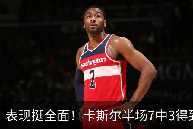 表现挺全面！卡斯尔半场7中3得到8分4板5助 其中三分4中2