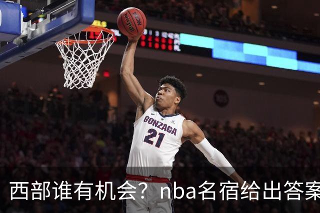 西部谁有机会？nba名宿给出答案，点名两支队伍，直言阿德巴约要更自私
