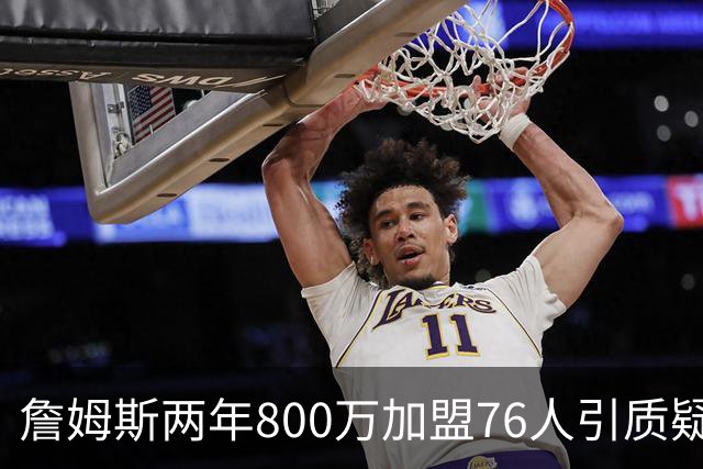 詹姆斯两年800万加盟76人引质疑！底薪却享直升机免费接机通勤