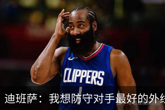 迪班萨：我想防守对手最好的外线球员 这是我的重要任务