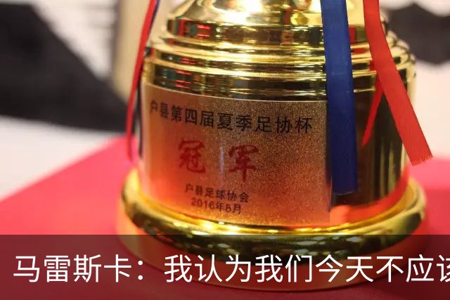 马雷斯卡：我认为我们今天不应该输但我们输了 我们可以做的更好