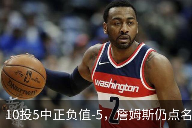 10投5中正负值-5，詹姆斯仍点名夸这两人关键