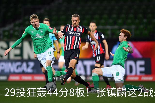 29投狂轰44分8板！张镇麟这2战杀疯了：郭士强该让他重返国家队了？