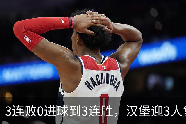 3连败0进球到3连胜，汉堡迎3人复出冲四连胜