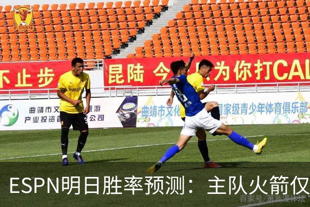 ESPN明日胜率预测：主队火箭仅44.5% 残阵雷霆55.5%仍占优