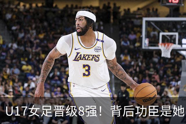 U17女足晋级8强！背后功臣是她，曾获亚洲足球小姐，今成顶级教练